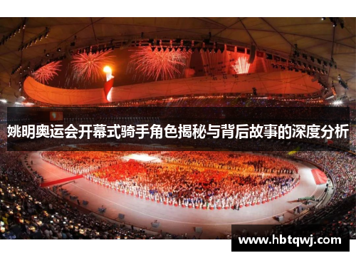 姚明奥运会开幕式骑手角色揭秘与背后故事的深度分析