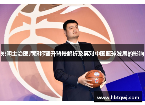 姚明主治医师职称晋升背景解析及其对中国篮球发展的影响