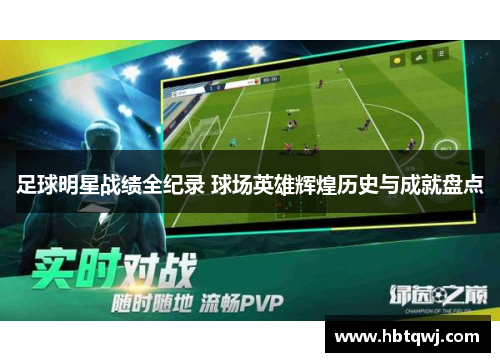 足球明星战绩全纪录 球场英雄辉煌历史与成就盘点
