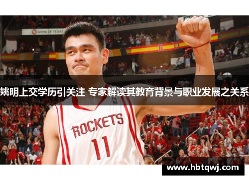 姚明上交学历引关注 专家解读其教育背景与职业发展之关系
