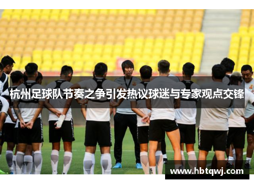 杭州足球队节奏之争引发热议球迷与专家观点交锋