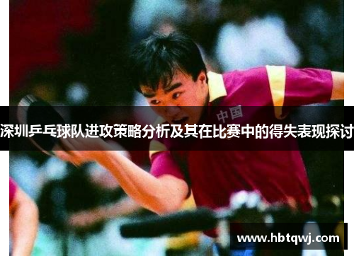深圳乒乓球队进攻策略分析及其在比赛中的得失表现探讨