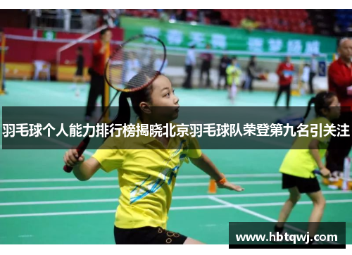 羽毛球个人能力排行榜揭晓北京羽毛球队荣登第九名引关注