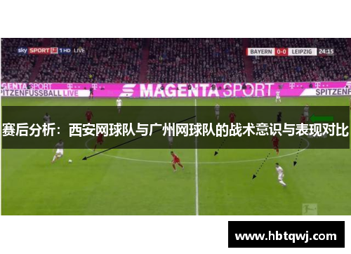 赛后分析：西安网球队与广州网球队的战术意识与表现对比