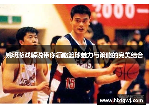 姚明游戏解说带你领略篮球魅力与策略的完美结合