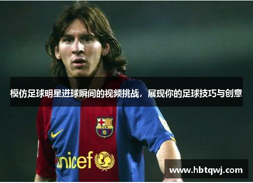 模仿足球明星进球瞬间的视频挑战，展现你的足球技巧与创意