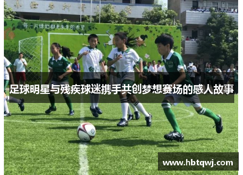 足球明星与残疾球迷携手共创梦想赛场的感人故事