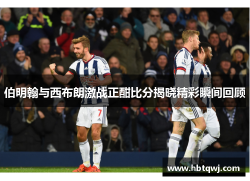伯明翰与西布朗激战正酣比分揭晓精彩瞬间回顾