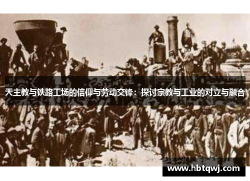 天主教与铁路工场的信仰与劳动交锋：探讨宗教与工业的对立与融合
