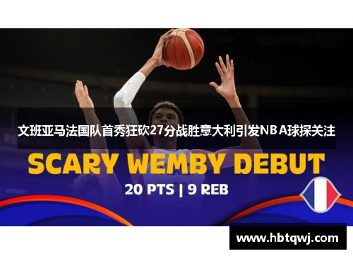 文班亚马法国队首秀狂砍27分战胜意大利引发NBA球探关注