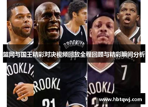 篮网与国王精彩对决视频回放全程回顾与精彩瞬间分析