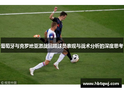葡萄牙与克罗地亚激战回顾球员表现与战术分析的深度思考